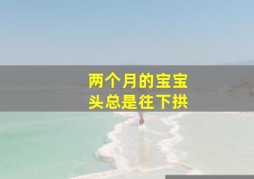 两个月的宝宝头总是往下拱