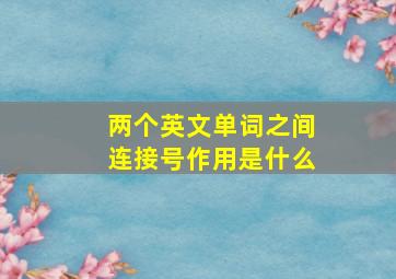 两个英文单词之间连接号作用是什么