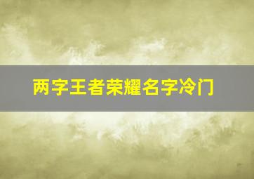 两字王者荣耀名字冷门