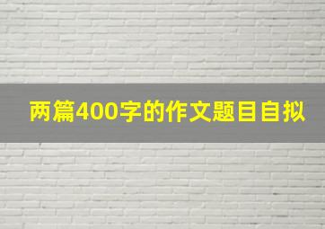 两篇400字的作文题目自拟