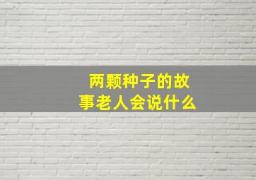 两颗种子的故事老人会说什么