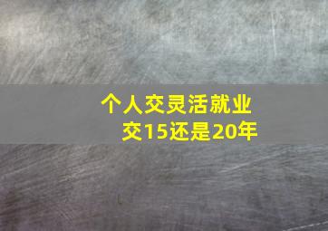 个人交灵活就业交15还是20年