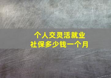 个人交灵活就业社保多少钱一个月