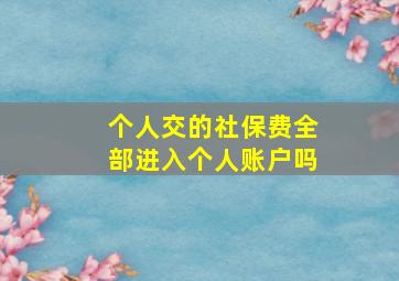 个人交的社保费全部进入个人账户吗