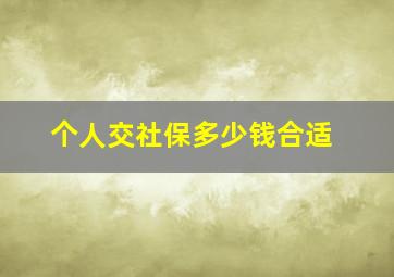 个人交社保多少钱合适