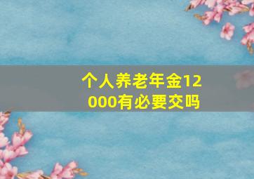 个人养老年金12000有必要交吗