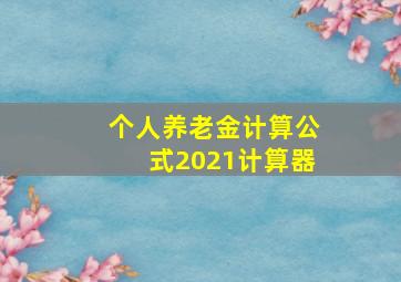 个人养老金计算公式2021计算器