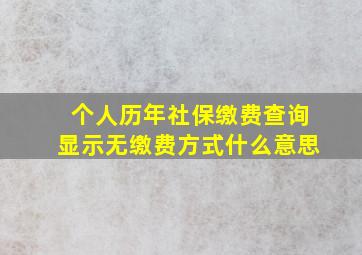 个人历年社保缴费查询显示无缴费方式什么意思