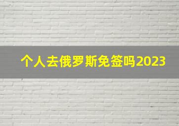 个人去俄罗斯免签吗2023