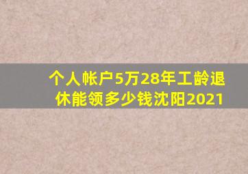 个人帐户5万28年工龄退休能领多少钱沈阳2021