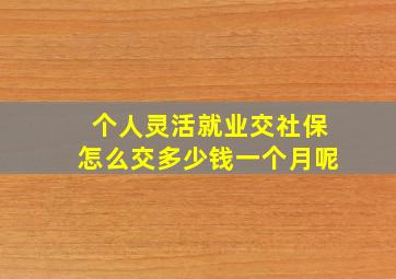 个人灵活就业交社保怎么交多少钱一个月呢