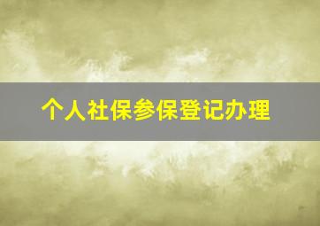 个人社保参保登记办理