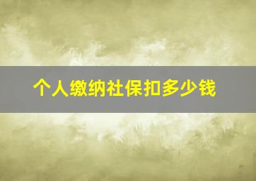 个人缴纳社保扣多少钱