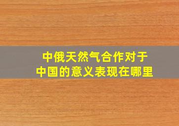 中俄天然气合作对于中国的意义表现在哪里