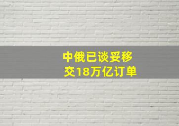 中俄已谈妥移交18万亿订单