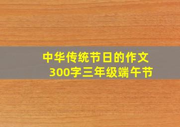 中华传统节日的作文300字三年级端午节