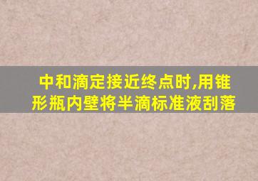 中和滴定接近终点时,用锥形瓶内壁将半滴标准液刮落