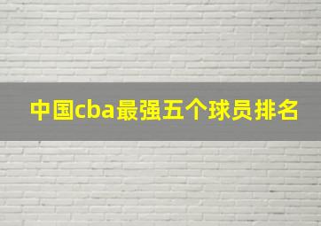 中国cba最强五个球员排名