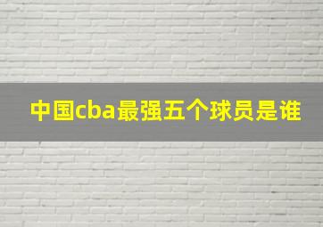 中国cba最强五个球员是谁