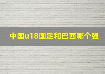 中国u18国足和巴西哪个强