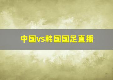 中国vs韩国国足直播