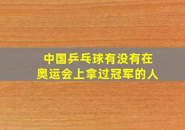 中国乒乓球有没有在奥运会上拿过冠军的人