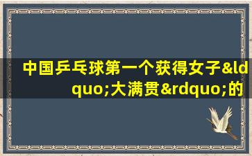 中国乒乓球第一个获得女子“大满贯”的是