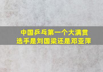 中国乒乓第一个大满贯选手是刘国梁还是邓亚萍