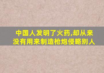 中国人发明了火药,却从来没有用来制造枪炮侵略别人