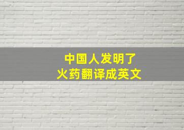 中国人发明了火药翻译成英文