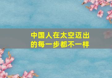 中国人在太空迈出的每一步都不一样