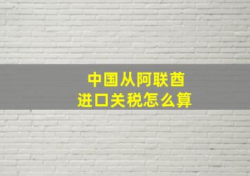 中国从阿联酋进口关税怎么算