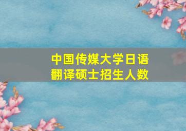 中国传媒大学日语翻译硕士招生人数