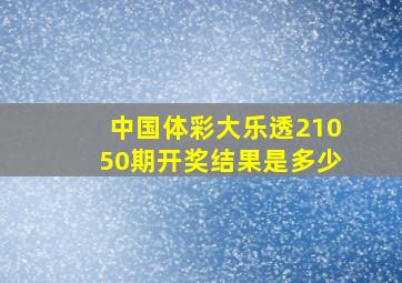 中国体彩大乐透21050期开奖结果是多少