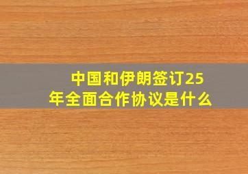 中国和伊朗签订25年全面合作协议是什么