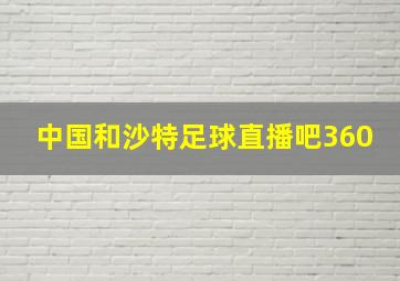 中国和沙特足球直播吧360