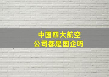 中国四大航空公司都是国企吗