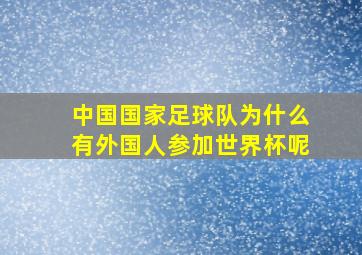 中国国家足球队为什么有外国人参加世界杯呢