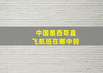 中国墨西哥直飞航班在哪中转