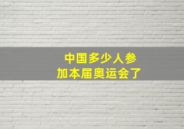 中国多少人参加本届奥运会了