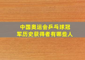 中国奥运会乒乓球冠军历史获得者有哪些人