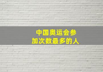 中国奥运会参加次数最多的人