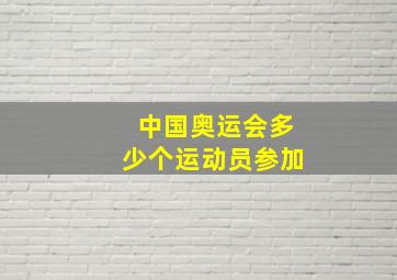 中国奥运会多少个运动员参加