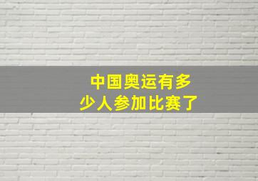 中国奥运有多少人参加比赛了