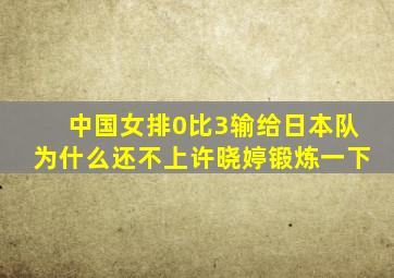 中国女排0比3输给日本队为什么还不上许晓婷锻炼一下