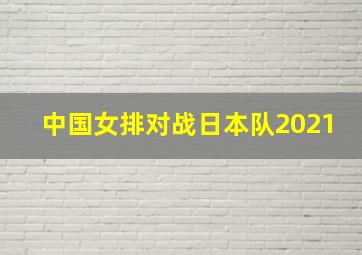 中国女排对战日本队2021