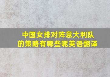 中国女排对阵意大利队的策略有哪些呢英语翻译