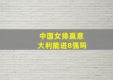 中国女排赢意大利能进8强吗