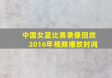 中国女篮比赛录像回放2016年视频播放时间