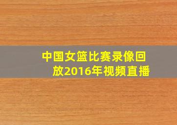 中国女篮比赛录像回放2016年视频直播